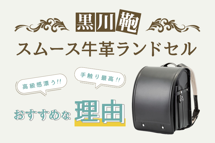 手触り最高！高級感漂う黒川鞄スムース牛革ランドセルがおすすめな理由