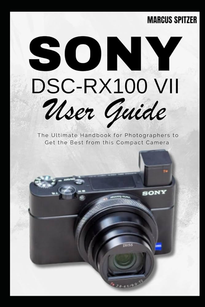 Sony DSC-RX100 VII User Guide: The Ultimate Handbook for