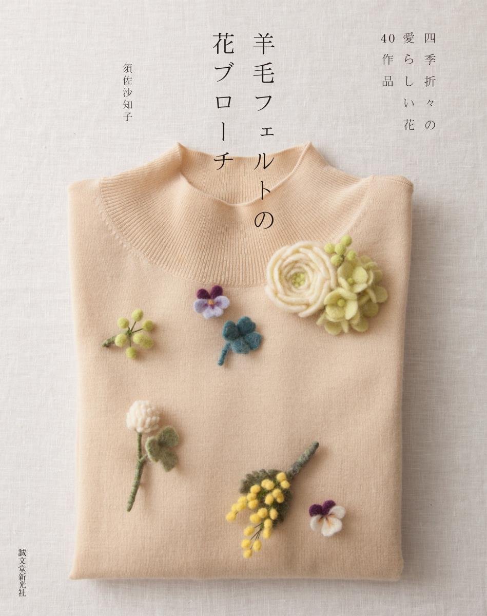 羊毛フェルトの花ブローチ: 四季折々の愛らしい花40作品 | 須佐 沙知子
