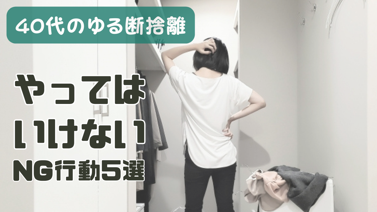 40代からゆるっと始める断捨離｜服の片づけでやってはいけないNG行動5