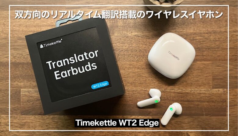 Timekettle WT2 Edgeレビュー】双方向のリアルタイム翻訳機能付きの