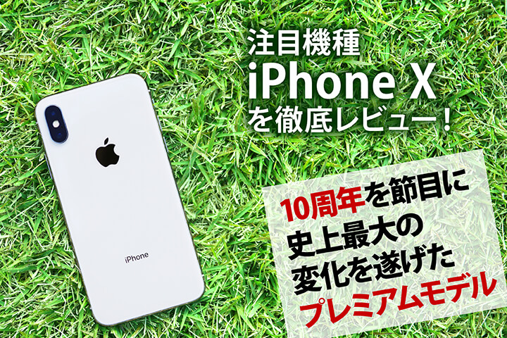 注目機種「iPhone X」を徹底レビュー！10周年を節目に史上最大の変化を