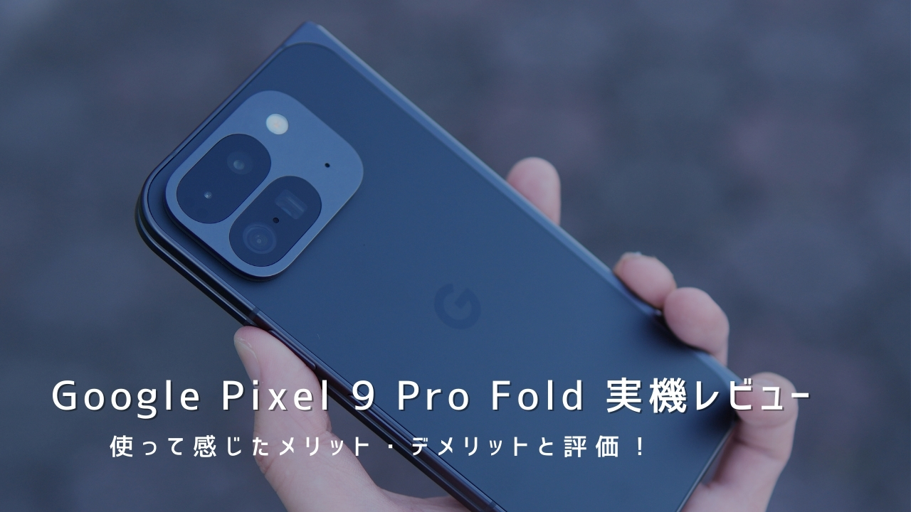 Google Pixel 9 Pro Fold 実機レビュー！使って感じたメリット