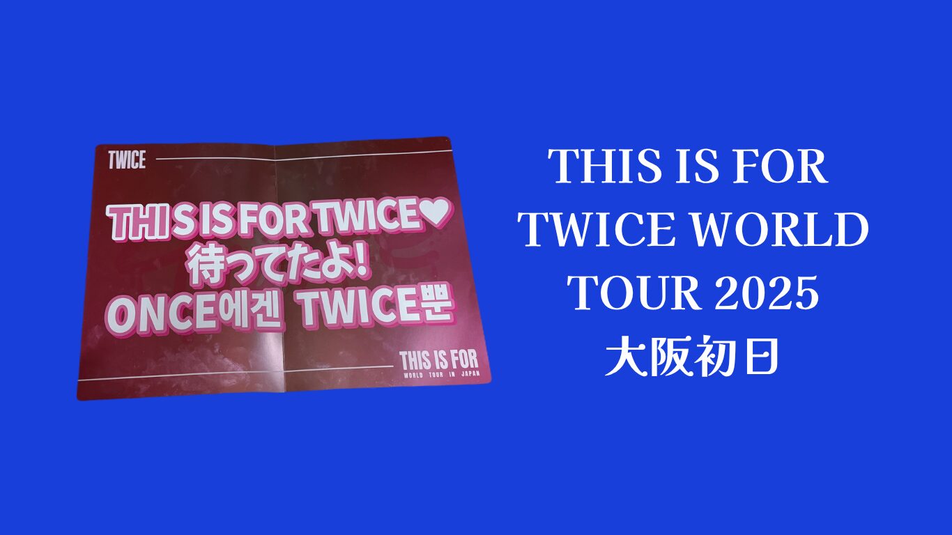 2025年最新】TWICE＜THIS IS FOR＞京セラ初日ライブの体験レポ！