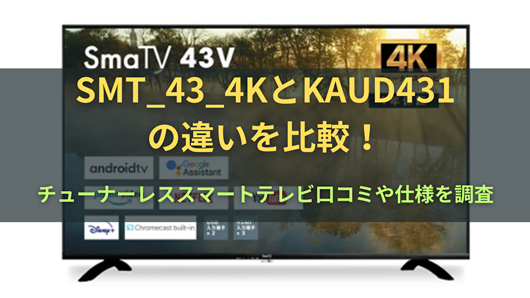 SMT_43_4KとKAUD431の違いを比較！チューナーレススマートテレビ口コミ
