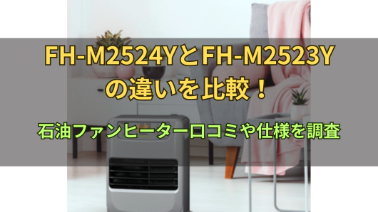 FH-M2524YとFH-M2523Yの違いを比較！石油ファンヒーター口コミや仕様を