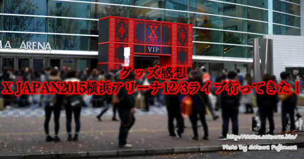 グッズ感想】X JAPAN2015横浜アリーナ12/3ライブに行ってきた！1 | 腐