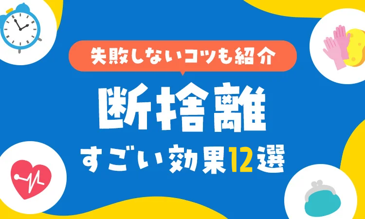 専門家が監修】断捨離のすごい効果12選！失敗しないコツと