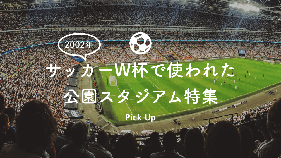 2002年サッカーW杯の会場になった公園スタジアム特集