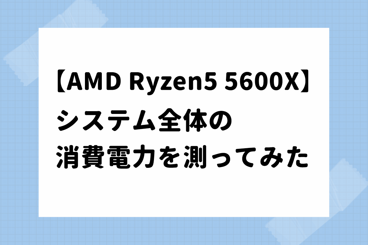 Ryzen5 5600Xで組んだ自作PCの消費電力を測ってみた | パシャログ