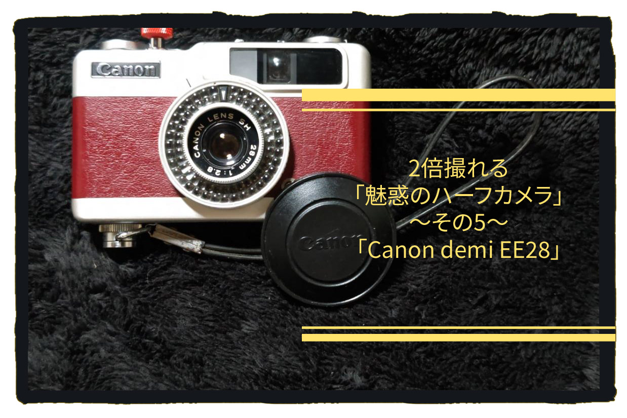 2倍撮れる「魅惑のハーフカメラ」その5「Canon Demi EE28