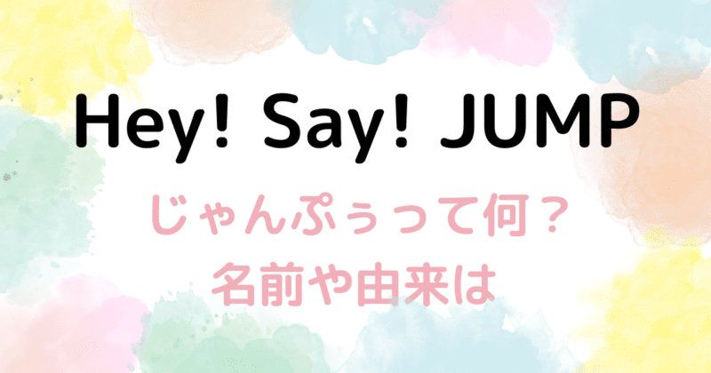 Hey! Say! JUMP】「じゃんぷぅ」って何者？いつから？名前や由来は