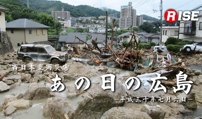 西日本豪雨災害 あの日の広島 第一回 | 株式会社ライズ