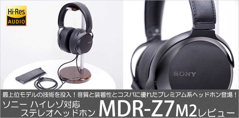 実機で解説！ MDR-Z7M2 レビュー 高音質化と装着性が向上した2代目を