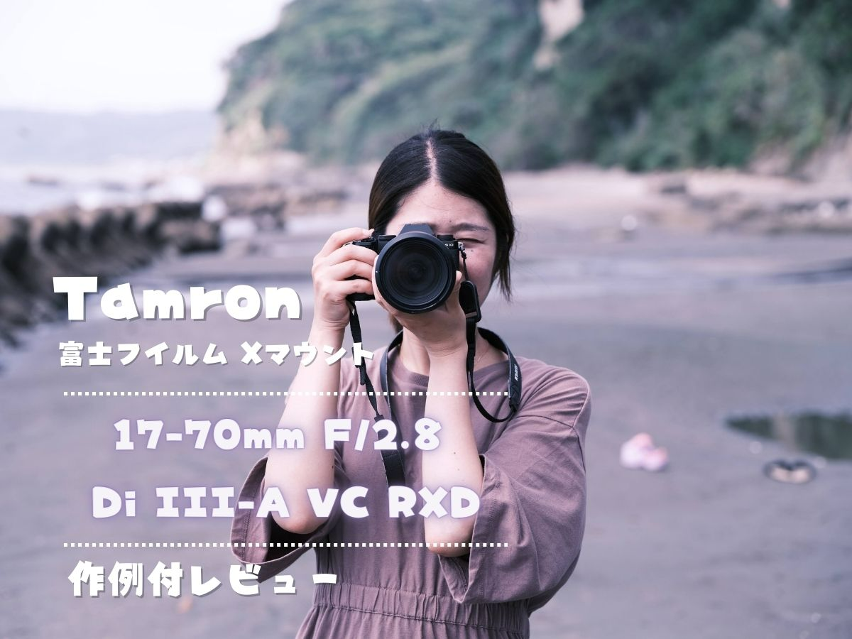作例付レビュー】タムロンXマウント2作目「17-70mm F/2.8 Di III-A VC