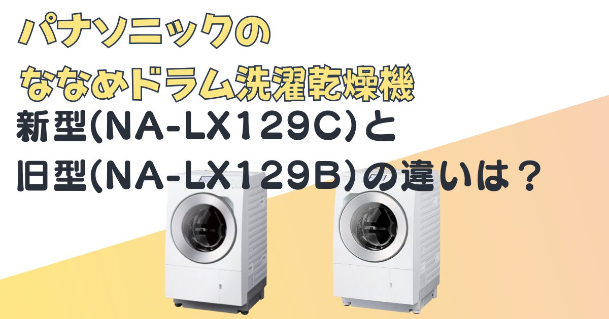 ななめドラム洗濯乾燥機 新型・旧型の違い｜NA-LX129CとMA-LX129Bを