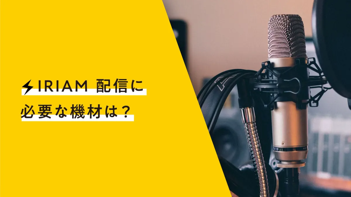 これを揃えれば配信できる！IRIAM（イリアム）オススメ配信機材一式