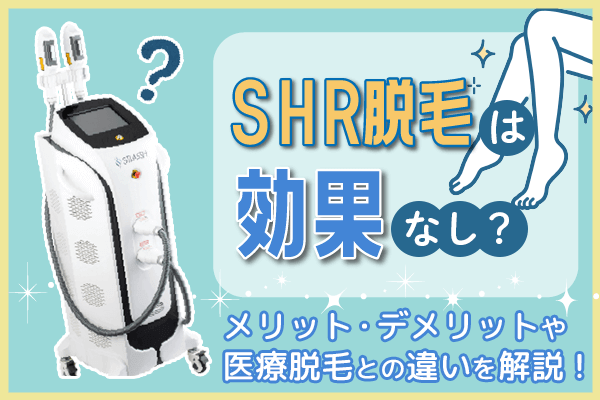 SHR脱毛は効果なし？メリット・デメリットや医療脱毛との違いを解説